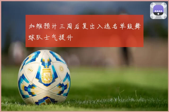 加维预计三周后复出入选名单鼓舞球队士气提升