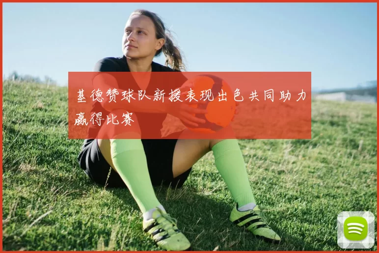 基德赞球队新援表现出色共同助力赢得比赛