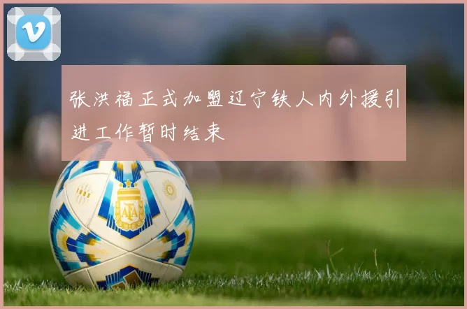 张洪福正式加盟辽宁铁人内外援引进工作暂时结束