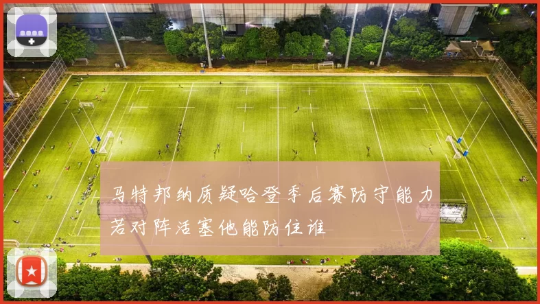 马特邦纳质疑哈登季后赛防守能力若对阵活塞他能防住谁