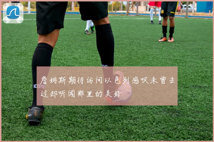 詹姆斯期待访问以色列感叹未曾去过却听闻那里的美好