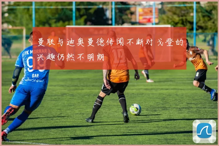 曼联与迪奥曼德传闻不断对戈登的兴趣仍然不明朗