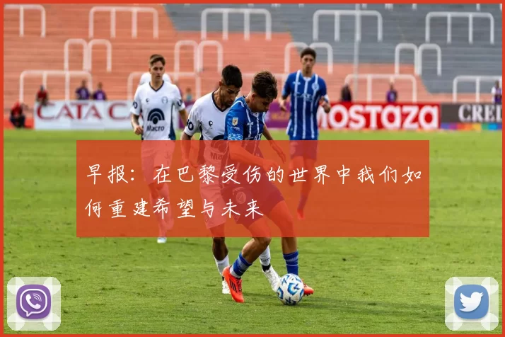 早报：在巴黎受伤的世界中我们如何重建希望与未来