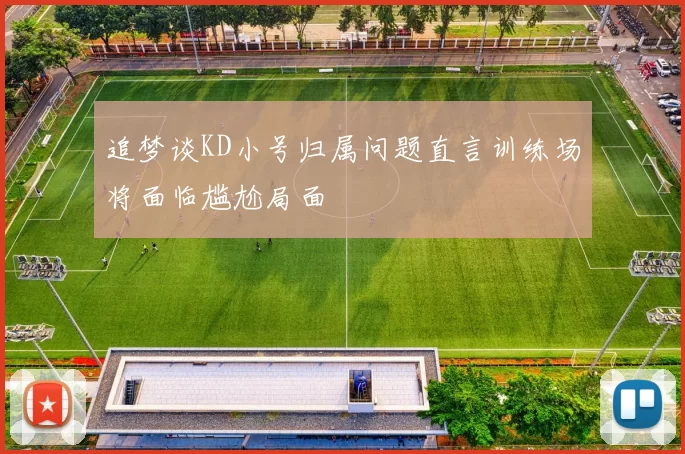 追梦谈KD小号归属问题直言训练场将面临尴尬局面