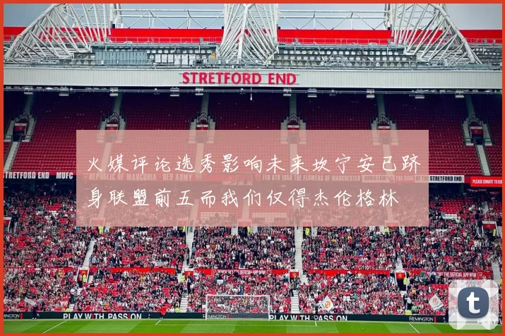火媒评论选秀影响未来坎宁安已跻身联盟前五而我们仅得杰伦格林