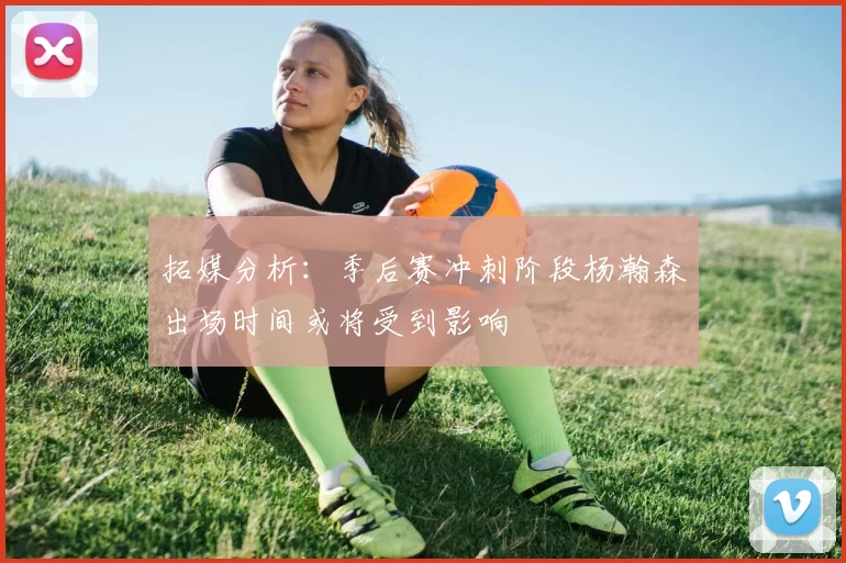 拓媒分析：季后赛冲刺阶段杨瀚森出场时间或将受到影响