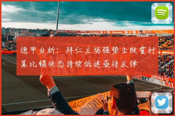 德甲分析：拜仁主场强势击败霍村莱比锡状态持续低迷亟待反弹