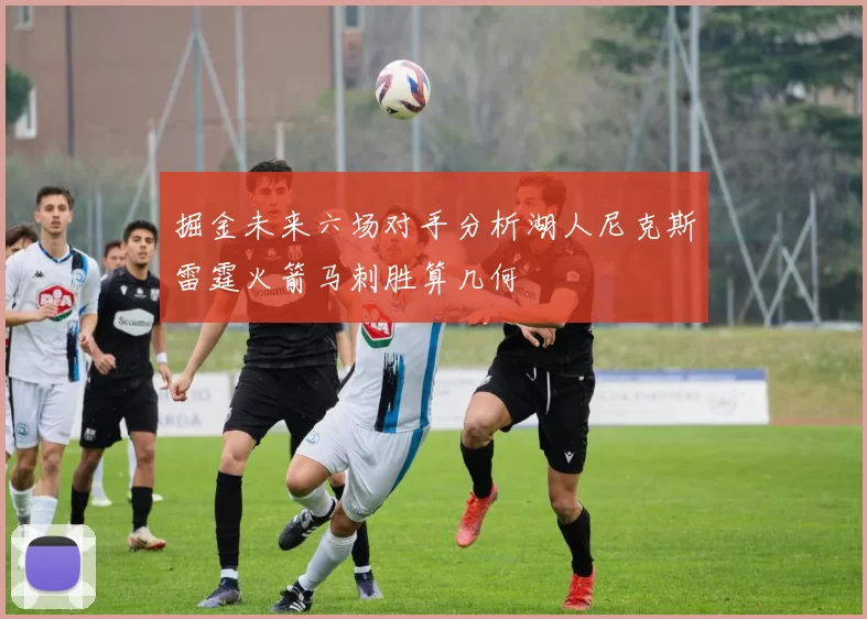 掘金未来六场对手分析湖人尼克斯雷霆火箭马刺胜算几何